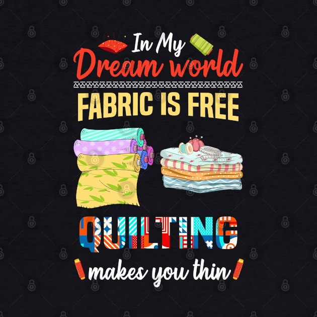 In My Dream World Fabric Is Free Quilting Makes You Thin by White Martian